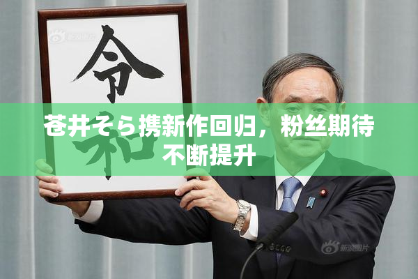 苍井そら携新作回归，粉丝期待不断提升