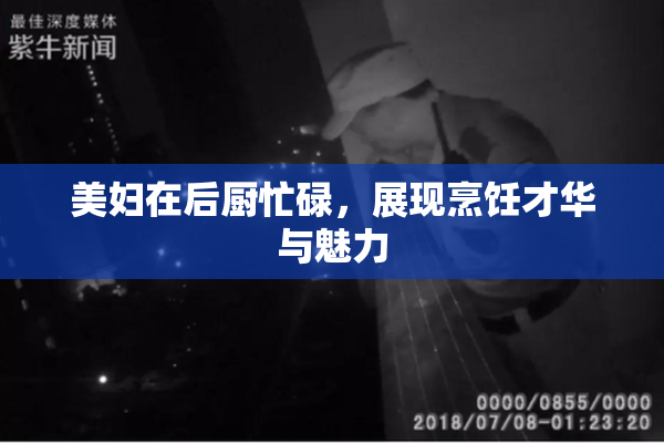 美妇在后厨忙碌，展现烹饪才华与魅力