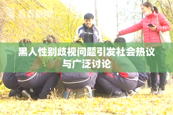 黑人性别歧视问题引发社会热议与广泛讨论