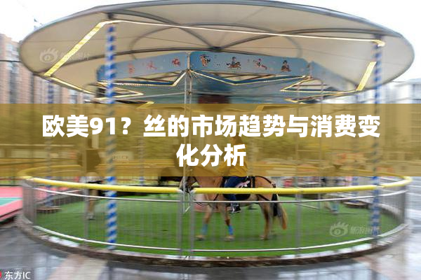 欧美91？丝的市场趋势与消费变化分析
