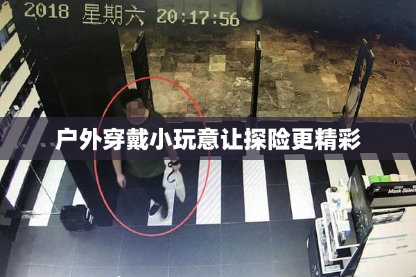 户外穿戴小玩意让探险更精彩
