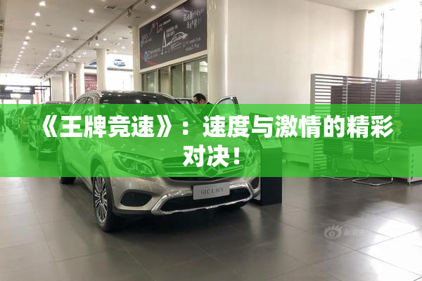 《王牌竞速》：速度与激情的精彩对决！
