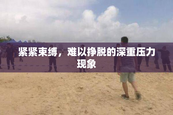 紧紧束缚，难以挣脱的深重压力现象