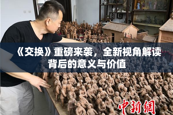 《交换》重磅来袭，全新视角解读背后的意义与价值