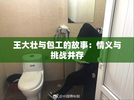王大壮与包工的故事：情义与挑战并存
