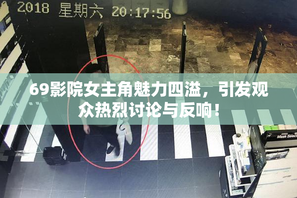 69影院女主角魅力四溢，引发观众热烈讨论与反响！
