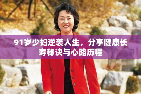 91岁少妇逆袭人生，分享健康长寿秘诀与心路历程