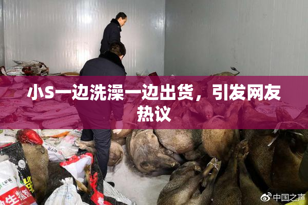 小S一边洗澡一边出货，引发网友热议