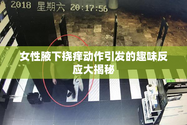 女性腋下挠痒动作引发的趣味反应大揭秘