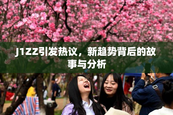 J1ZZ引发热议，新趋势背后的故事与分析