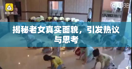 揭秘老女真实面貌，引发热议与思考