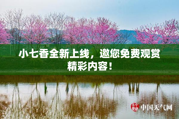 小七香全新上线，邀您免费观赏精彩内容！