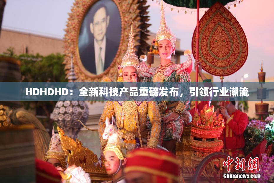 HDHDHD：全新科技产品重磅发布，引领行业潮流