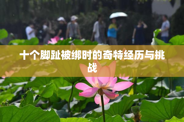十个脚趾被绑时的奇特经历与挑战