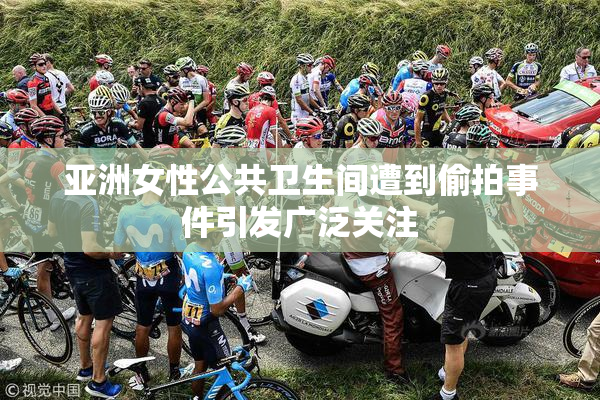 亚洲女性公共卫生间遭到偷拍事件引发广泛关注