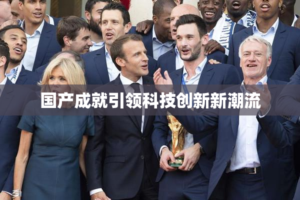 国产成就引领科技创新新潮流