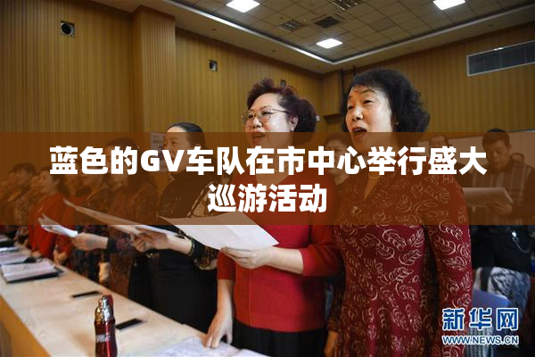 蓝色的GV车队在市中心举行盛大巡游活动