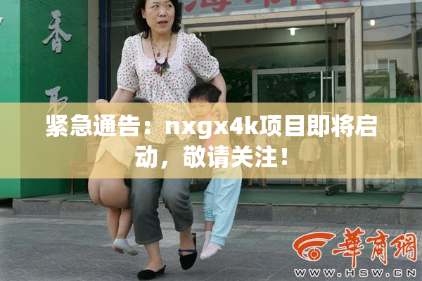 紧急通告：nxgx4k项目即将启动，敬请关注！