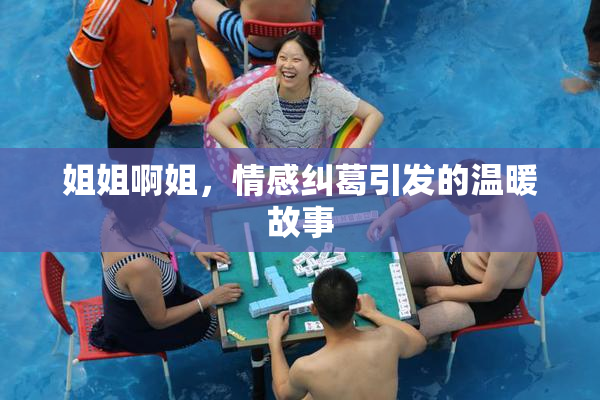 姐姐啊姐，情感纠葛引发的温暖故事