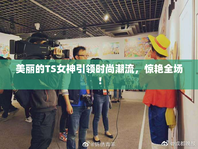 美丽的TS女神引领时尚潮流，惊艳全场！