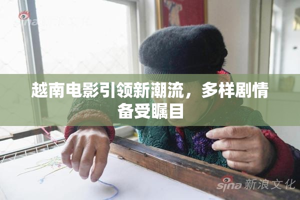 越南电影引领新潮流，多样剧情备受瞩目
