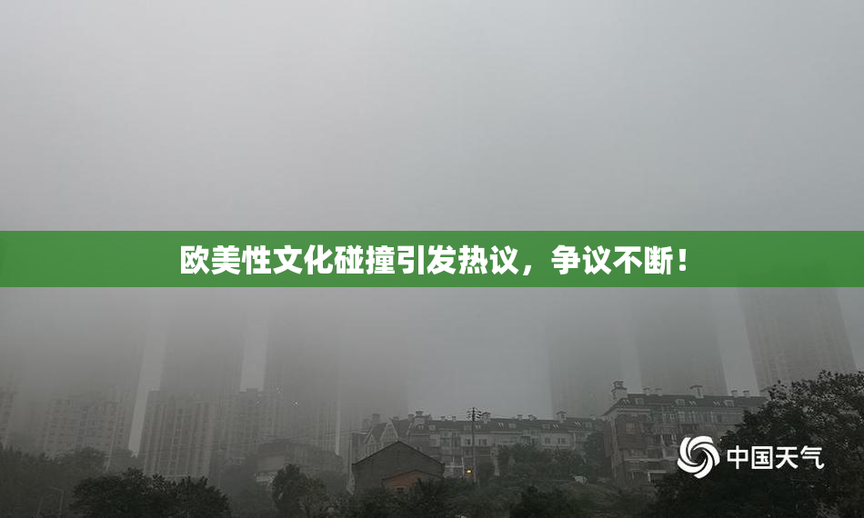 欧美性文化碰撞引发热议，争议不断！