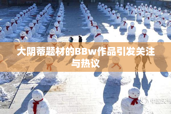 大阴蒂题材的BBw作品引发关注与热议
