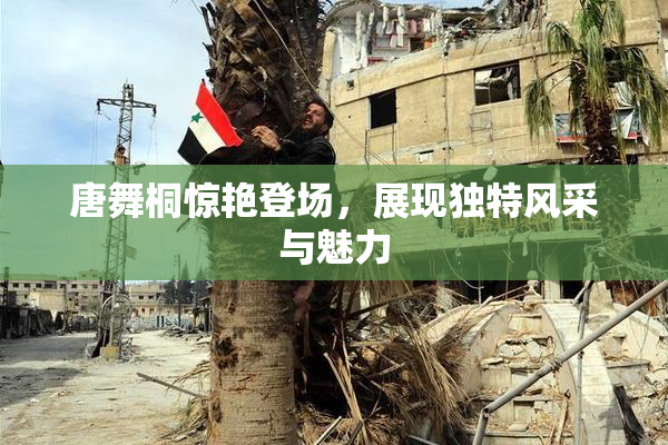 唐舞桐惊艳登场，展现独特风采与魅力