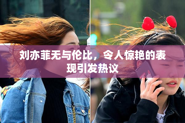 刘亦菲无与伦比，令人惊艳的表现引发热议