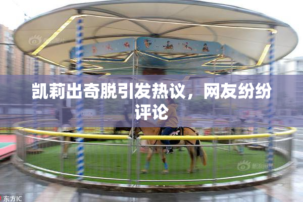 凯莉出奇脱引发热议，网友纷纷评论