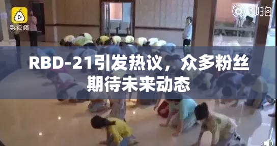 RBD-21引发热议，众多粉丝期待未来动态