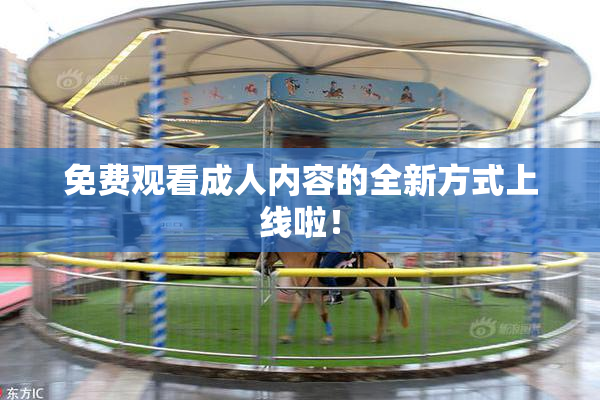 免费观看成人内容的全新方式上线啦！