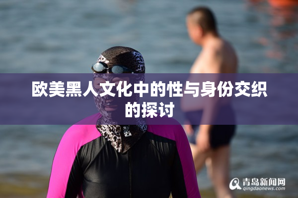 欧美黑人文化中的性与身份交织的探讨