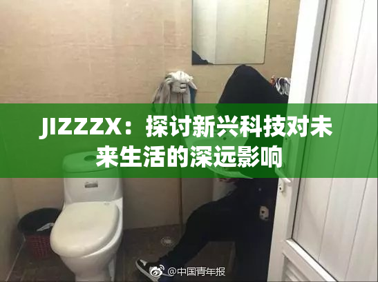 JIZZZX：探讨新兴科技对未来生活的深远影响