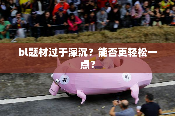 bl题材过于深沉？能否更轻松一点？