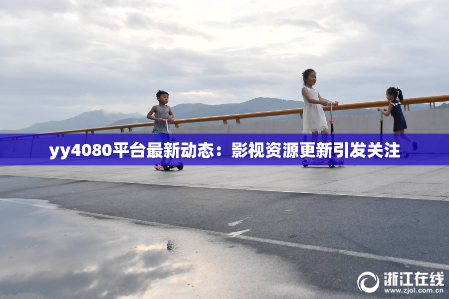 yy4080平台最新动态：影视资源更新引发关注