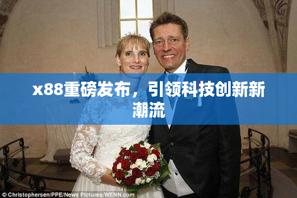 x88重磅发布，引领科技创新新潮流