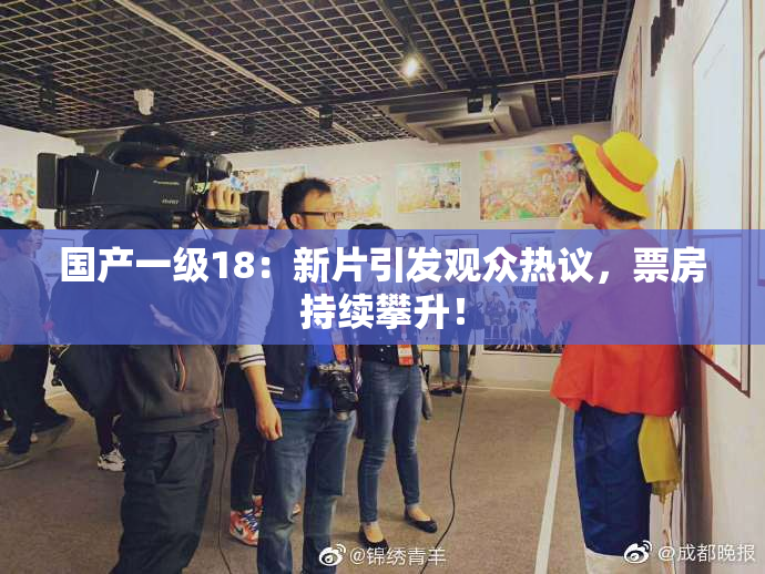 国产一级18：新片引发观众热议，票房持续攀升！