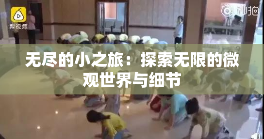 无尽的小之旅：探索无限的微观世界与细节