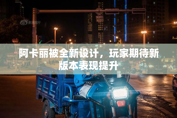 阿卡丽被全新设计，玩家期待新版本表现提升