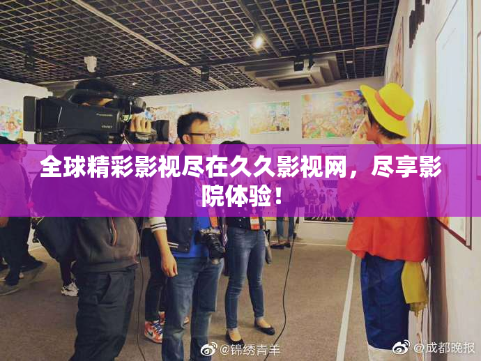 全球精彩影视尽在久久影视网，尽享影院体验！