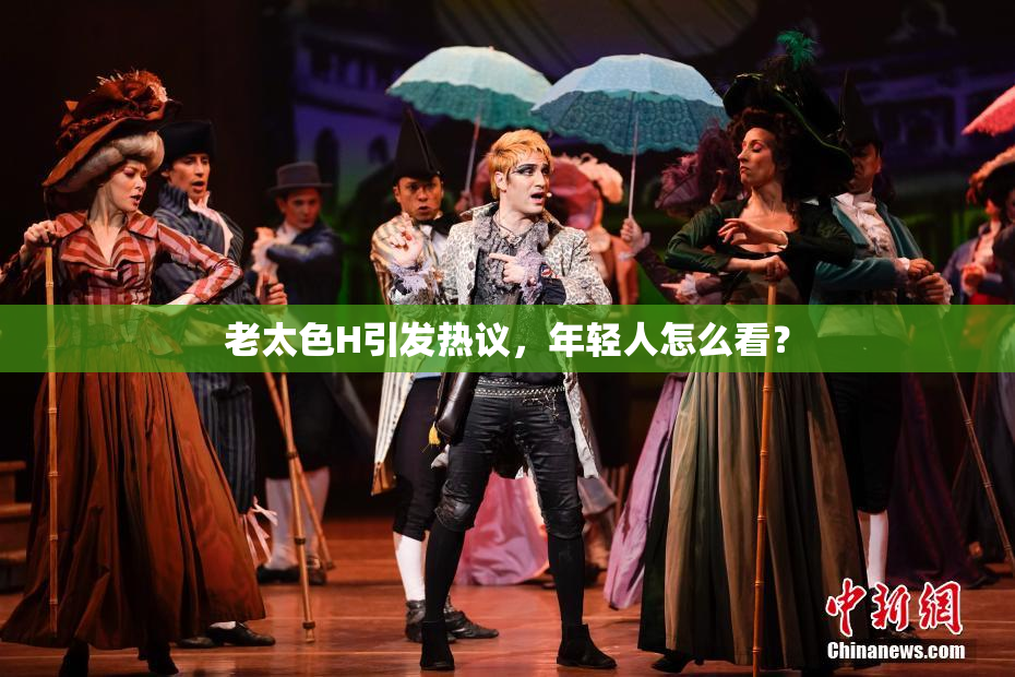 老太色H引发热议，年轻人怎么看？