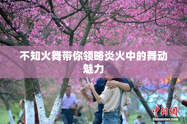 不知火舞带你领略炎火中的舞动魅力