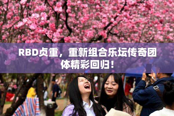RBD贞重，重新组合乐坛传奇团体精彩回归！