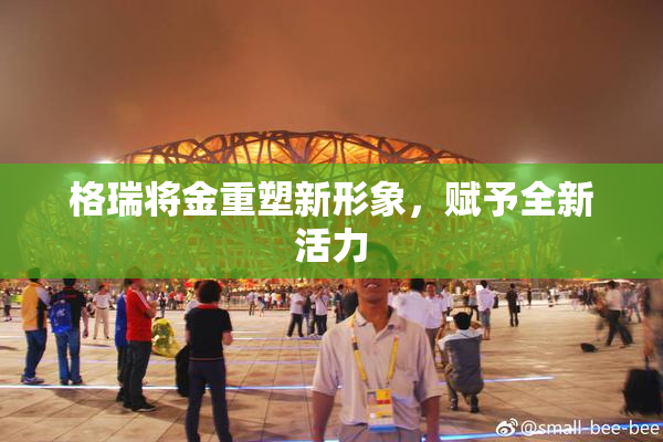 格瑞将金重塑新形象，赋予全新活力