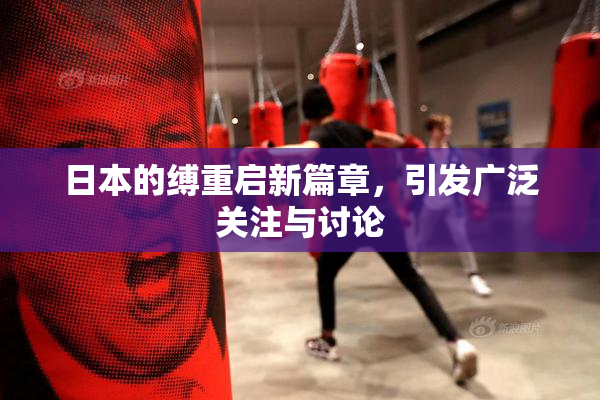 日本的缚重启新篇章，引发广泛关注与讨论