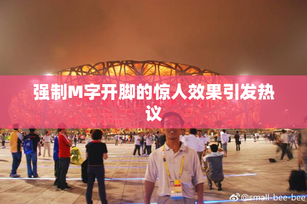 强制M字开脚的惊人效果引发热议