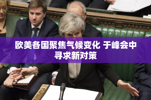 欧美各国聚焦气候变化 于峰会中寻求新对策