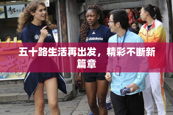 五十路生活再出发，精彩不断新篇章