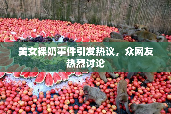 美女裸奶事件引发热议，众网友热烈讨论